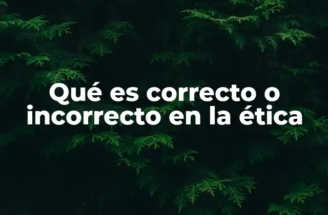 Qué es Correcto o Incorrecto en la Ética