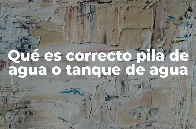 Qué es Correcto Pila de Agua o Tanque de Agua