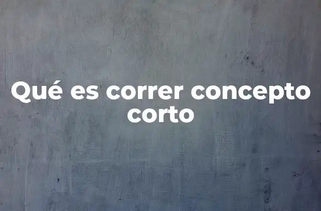 Qué es Correr Concepto Corto