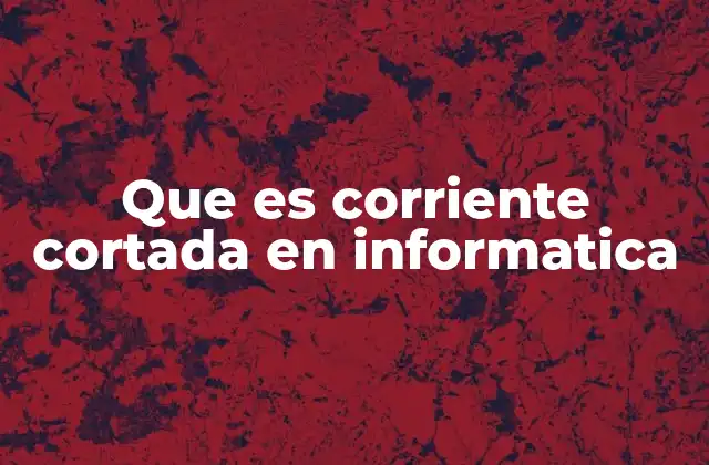 Que es Corriente Cortada en Informatica