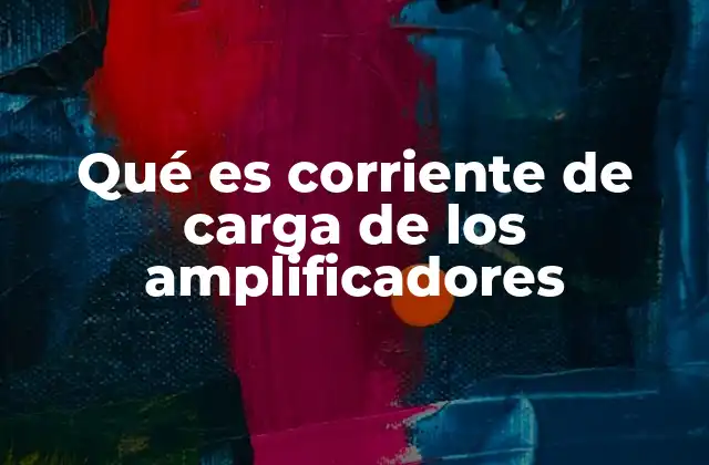 Qué es Corriente de Carga de los Amplificadores 2 El papel de la corriente de carga en el funcionamiento del amplificador