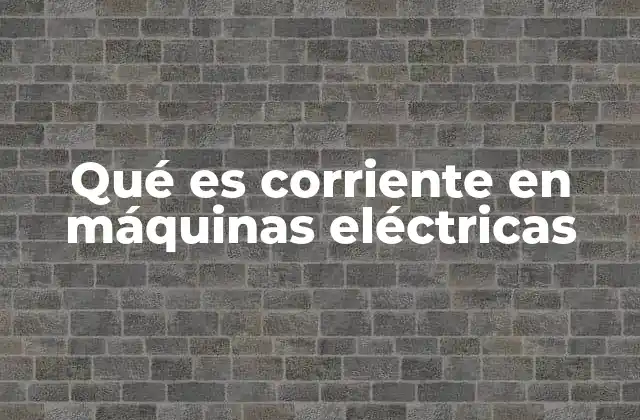 Qué es Corriente en Máquinas Eléctricas