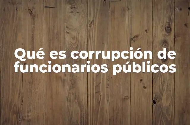 Qué es Corrupción de Funcionarios Públicos
