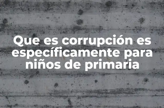 Que es Corrupción es Específicamente para Niños de Primaria