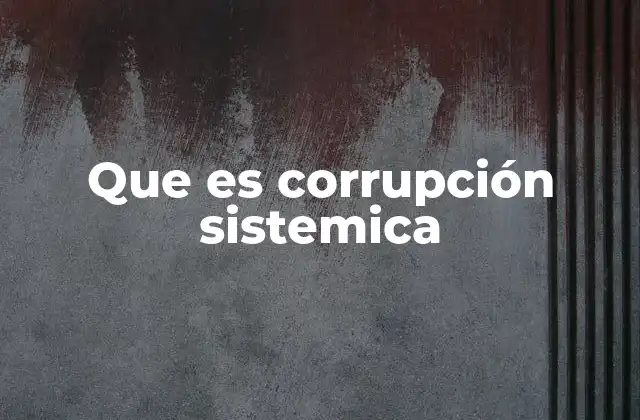 Que es Corrupción Sistemica