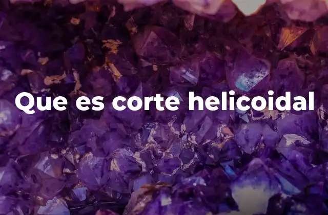 Que es Corte Helicoidal