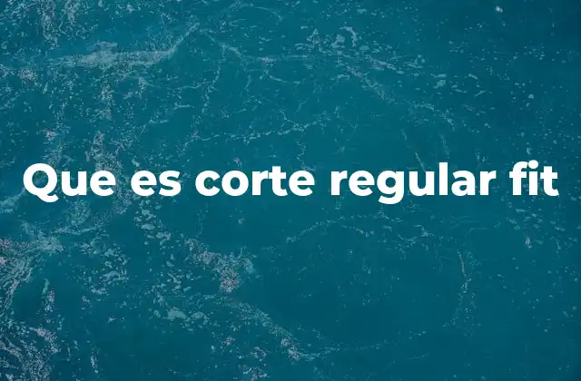 Que es Corte Regular Fit 2 Características del corte regular fit