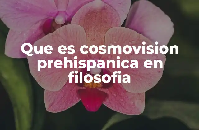 Que es Cosmovision Prehispanica en Filosofia