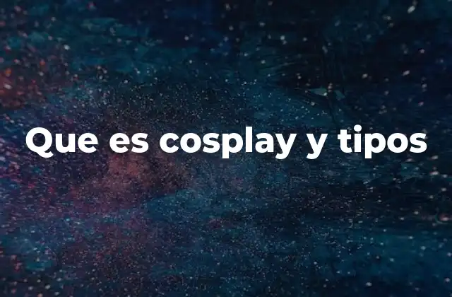 Que es Cosplay y Tipos