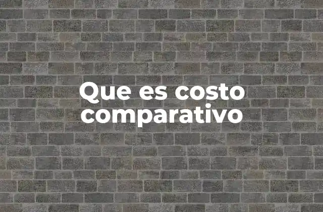 Que es Costo Comparativo