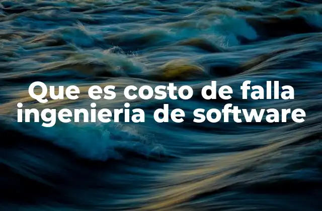 Que es Costo de Falla Ingenieria de Software 2 Impacto del costo de falla en el ciclo de vida del software