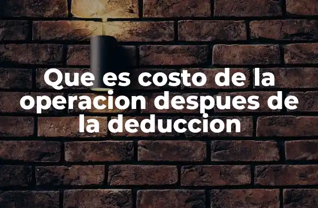Que es Costo de la Operacion Despues de la Deduccion