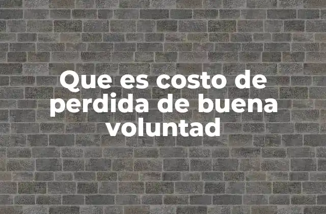 Que es Costo de Perdida de Buena Voluntad