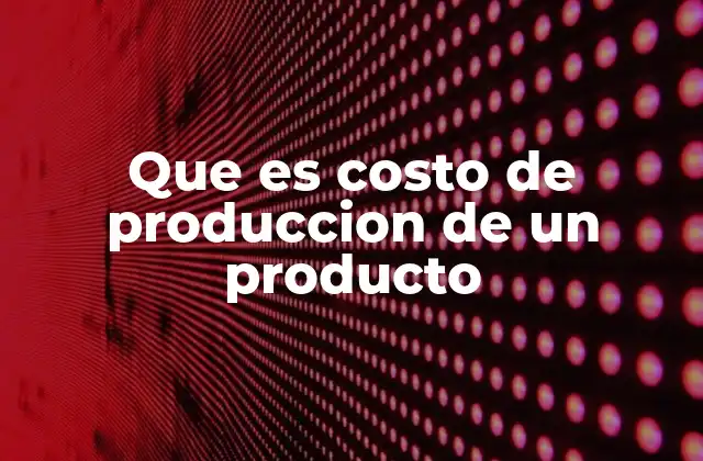 Que es Costo de Produccion de un Producto