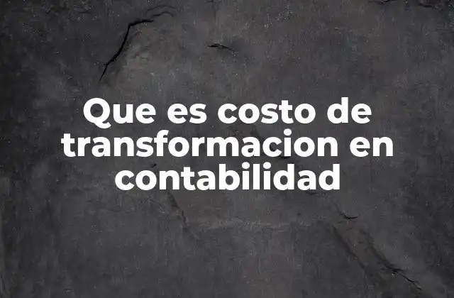 Que es Costo de Transformacion en Contabilidad 2 Importancia del costo de transformación en la gestión empresarial