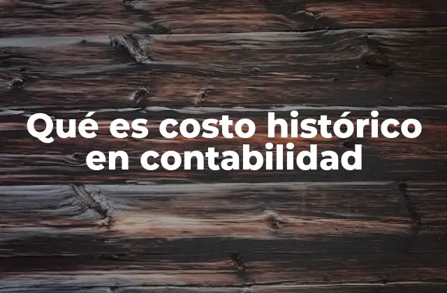 Qué es Costo Histórico en Contabilidad