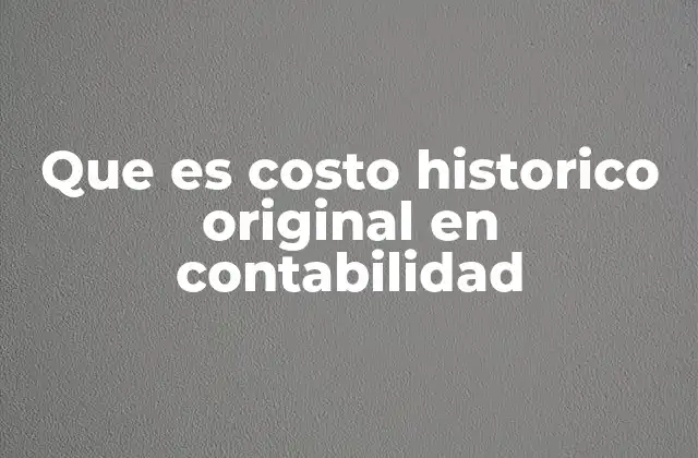 Que es Costo Historico Original en Contabilidad