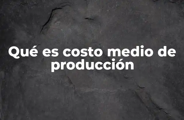 Qué es Costo Medio de Producción