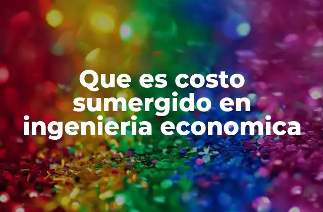 Que es Costo Sumergido en Ingenieria Economica