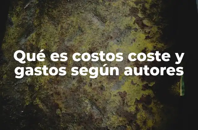 Qué es Costos Coste y Gastos según Autores