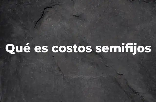Qué es Costos Semifijos
