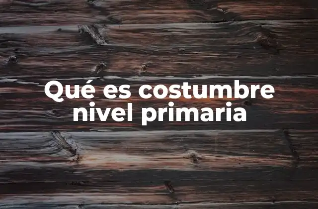 Qué es Costumbre Nivel Primaria