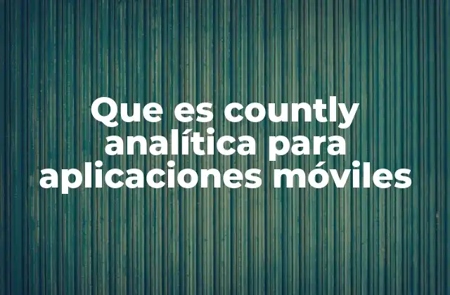 Cómo Countly transforma la toma de decisiones en proyectos móviles
