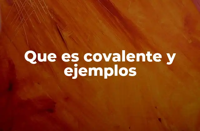 Que es Covalente y Ejemplos
