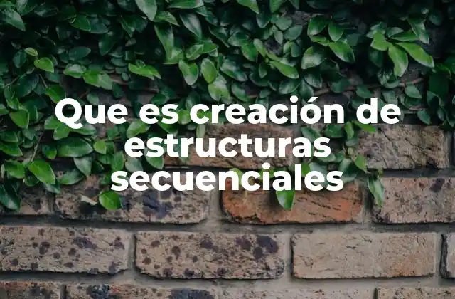 Que es Creación de Estructuras Secuenciales