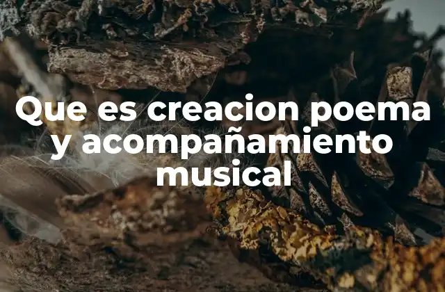 Que es Creacion Poema y Acompañamiento Musical