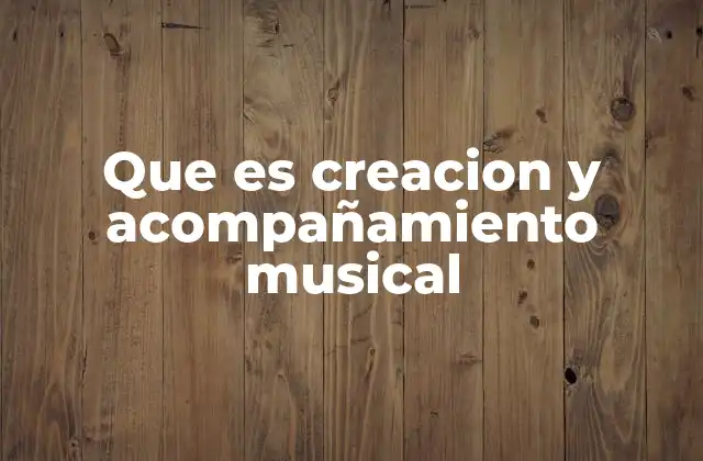 Que es Creacion y Acompañamiento Musical