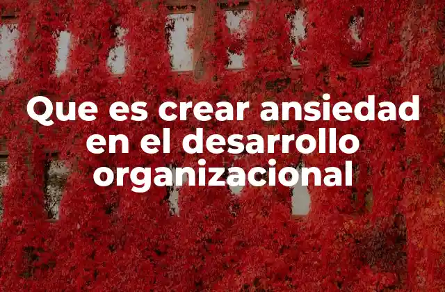 Que es Crear Ansiedad en el Desarrollo Organizacional