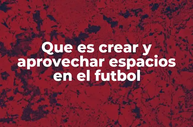 Que es Crear y Aprovechar Espacios en el Futbol