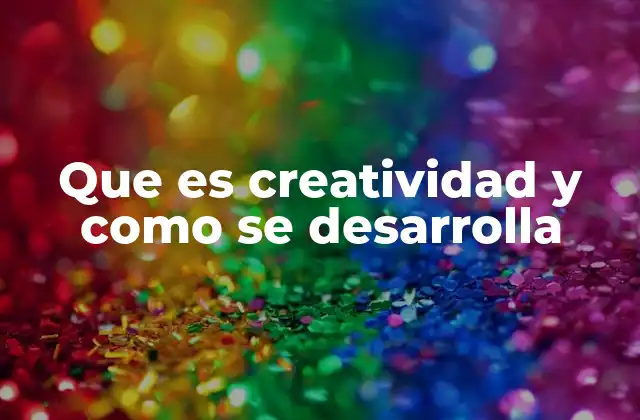 Que es Creatividad y como Se Desarrolla
