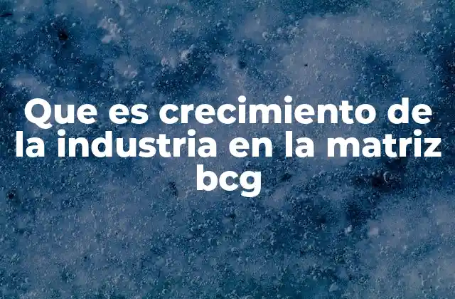 Que es Crecimiento de la Industria en la Matriz Bcg