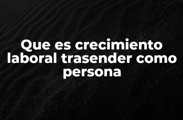 Que es Crecimiento Laboral Trasender como Persona