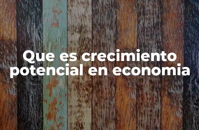 Que es Crecimiento Potencial en Economia