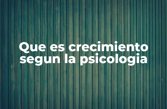Que es Crecimiento Segun la Psicologia