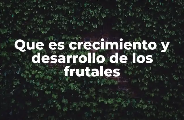Que es Crecimiento y Desarrollo de los Frutales