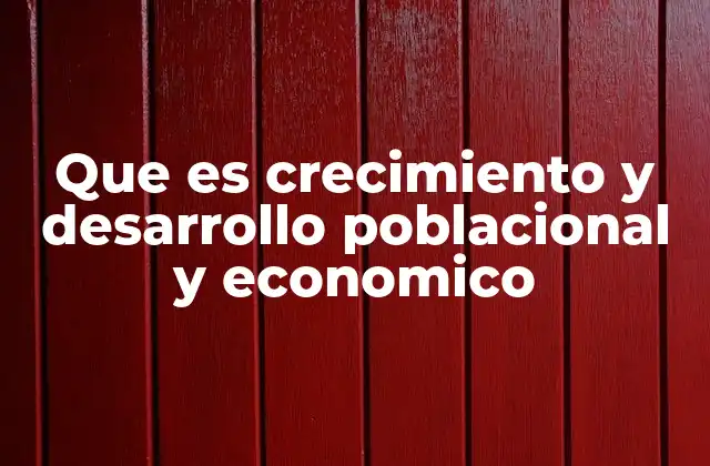 Que es Crecimiento y Desarrollo Poblacional y Economico