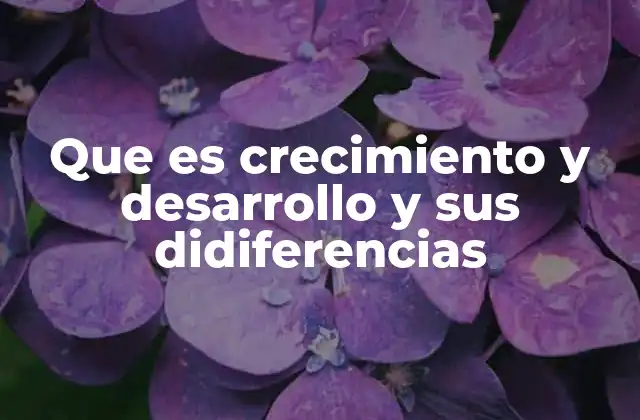 Que es Crecimiento y Desarrollo y Sus Didiferencias