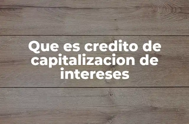 Que es Credito de Capitalizacion de Intereses