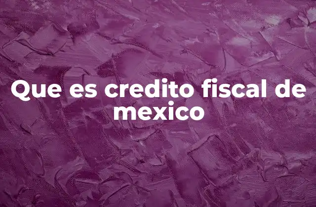 Que es Credito Fiscal de Mexico