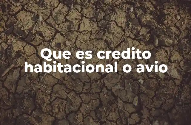 Que es Credito Habitacional o Avio