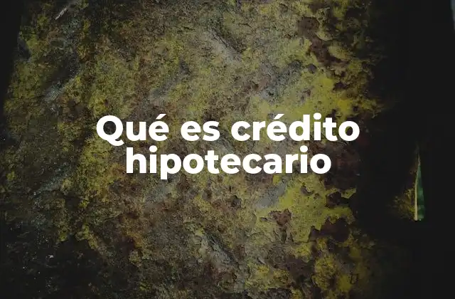 Qué es Crédito Hipotecario