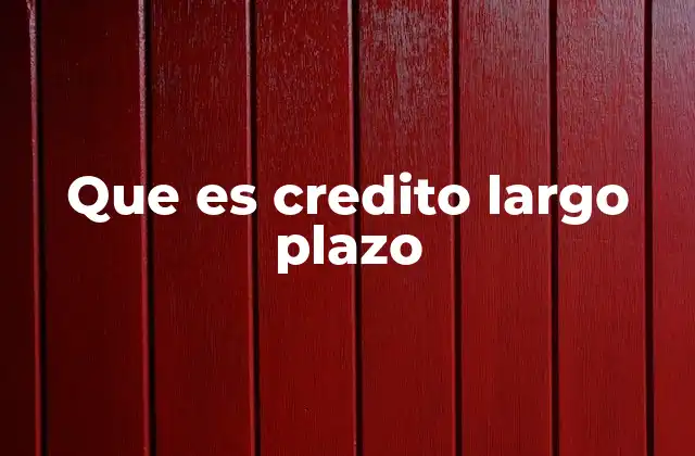 Que es Credito Largo Plazo