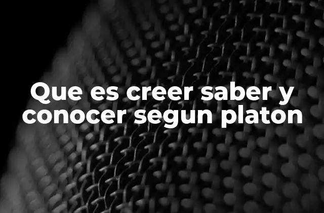 Que es Creer Saber y Conocer Segun Platon