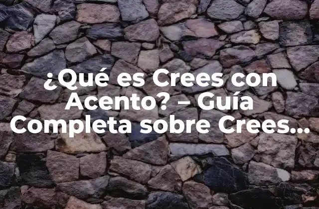 ¿qué es Crees con Acento? – Guía Completa sobre Crees con Acento