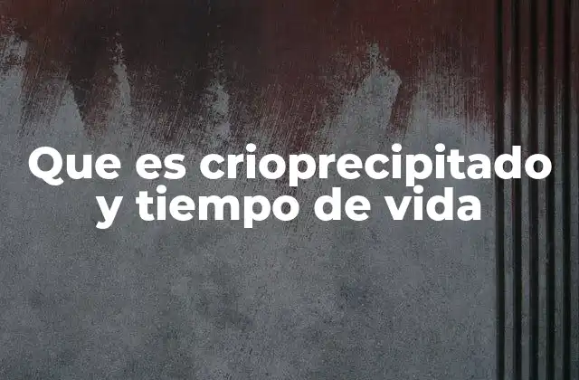 Que es Crioprecipitado y Tiempo de Vida