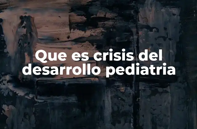 Que es Crisis Del Desarrollo Pediatria